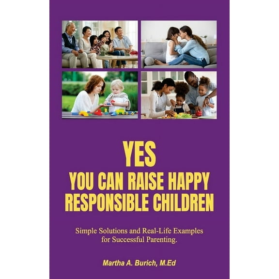 Yes You Can Raise Happy Responsible Children: Simple Solutions and Real-Life Examples for Successful Parenting, (Paperback)