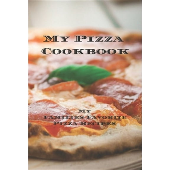 My Pizza Cookbook - My Families Favorite Pizza Recipes: Create your own pizza recipe cookbook with all your favorite recipes in this 6"x9" 100 writeable page cookbook includes personalized page & inde