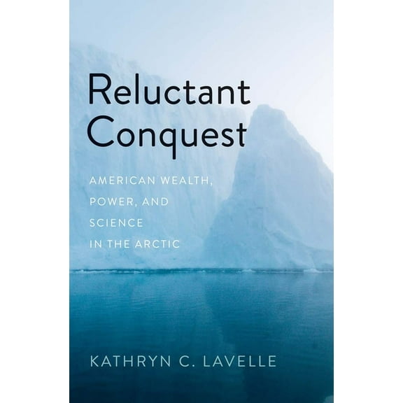 Reluctant Conquest: American Wealth, Power, and Science in the Arctic, (Hardcover)