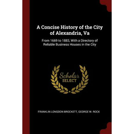 A Concise History of the City of Alexandria, Va : From 1669 to 1883, with a Directory of Reliable Business Houses in the (Best Burger In Alexandria Va)