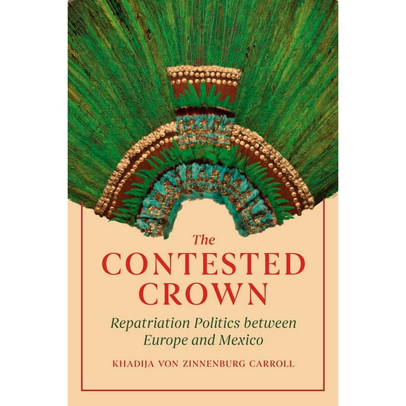 The Contested Crown: Repatriation Politics Between Europe and Mexico, (Hardcover)