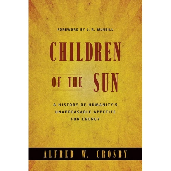 Children of the Sun: A History of Humanity's Unappeasable Appetite for Energy, (Paperback)