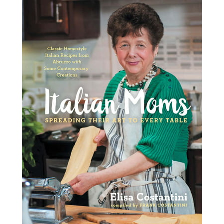Italian Moms: Spreading Their Art to Every Table : Classic Homestyle Italian (Best Recipes For New Moms)
