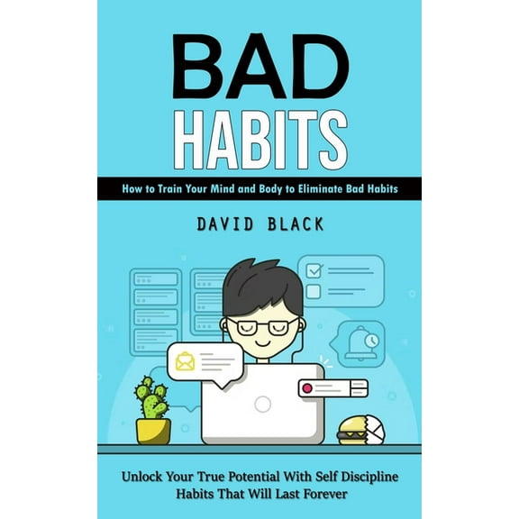 Bad Habits: How to Train Your Mind and Body to Eliminate Bad Habits (Unlock Your True Potential With Self Discipline Hab, (Paperback)