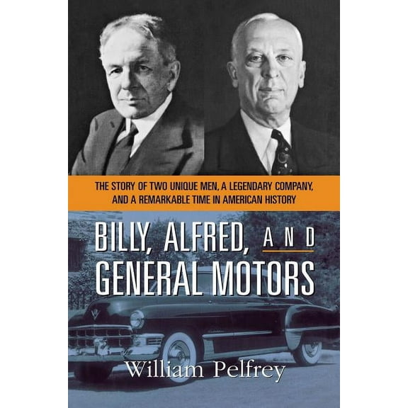 Billy, Alfred, and General Motors: The Story of Two Unique Men, a Legendary Company, and a Remarkable Time in American H, (Paperback)