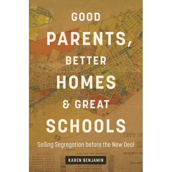 Good Parents, Better Homes, and Great Schools: Selling Segregation Before the New Deal, (Hardcover)