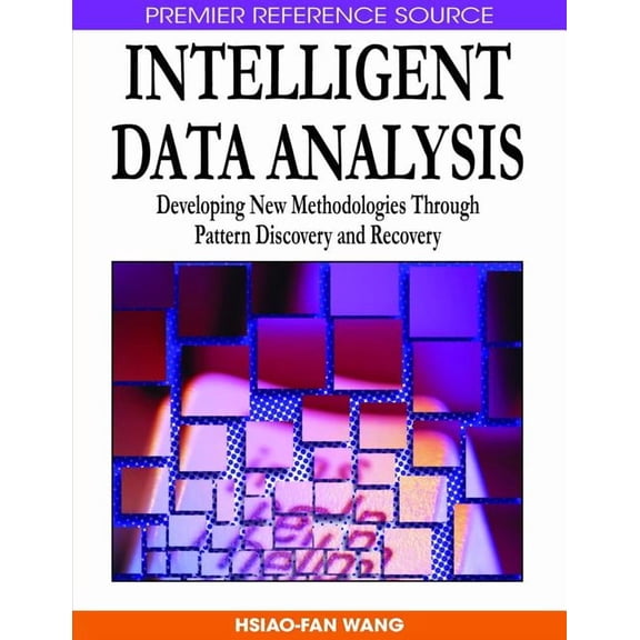 Premier Reference Source: Intelligent Data Analysis: Developing New Methodologies Through Pattern Discovery and Recovery (Hardcover)