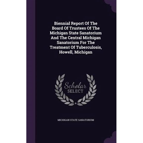 Pre-Owned Biennial Report Of The Board Of Trustees Of The Michigan State Sanatorium And The Central Michigan Sanatorium For The Treatment Of Tuberculosis, Howell, Michigan (Hardcover)