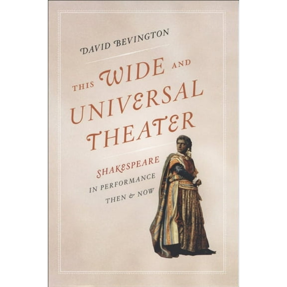 This Wide and Universal Theater : Shakespeare in Performance, Then and Now (Paperback)