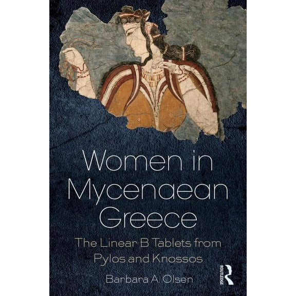 Women in Mycenaean Greece: The Linear B Tablets from Pylos and Knossos, (Hardcover)