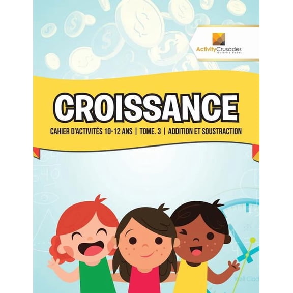 Croissance: Cahier D'Activités 10-12 Ans Tome. 3 Addition Et Soustraction, (Paperback)