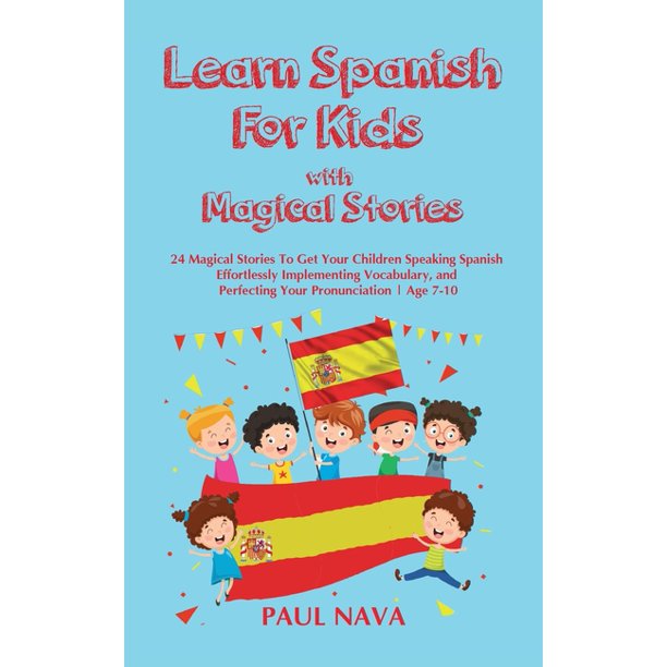 Learn Spanish For Kids With Magical Stories 24 Magical Stories To Get Your Children Speaking Spanish Effortlessly Implementing Vocabulary And Perfecting Your Pronunciation Age 7 10 Hardcover Walmart Com Walmart Com