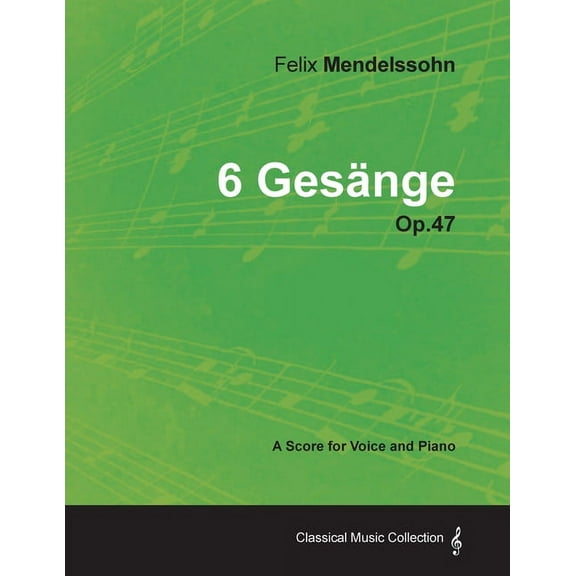 Felix Mendelssohn - 6 GesÃ¤nge - Op.47 - A Score for Voice and Piano, (Paperback)