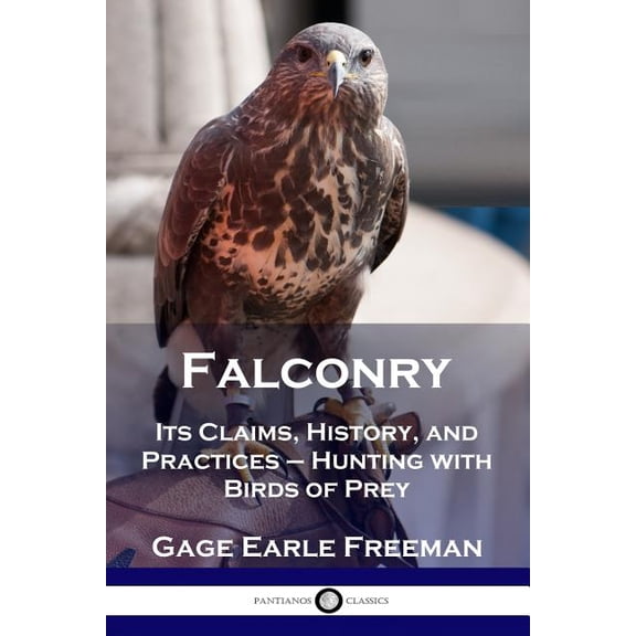 Falconry: Its Claims, History, and Practices - Hunting with Birds of Prey, (Paperback)
