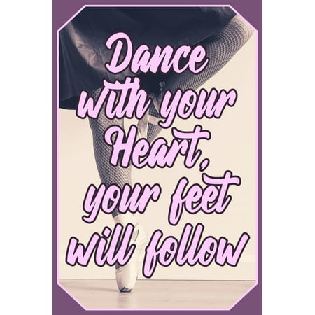 Dance with your Heart, your feet will follow : Artistic Dance Lovers Journal Ballet Dancer Design (Gift Empty Lined (Best Ballet Dancer In The World 2019)