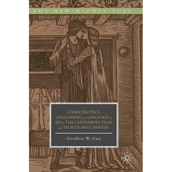 New Middle Ages Chaucerotics: Uncloaking the Language of Sex in the Canterbury Tales and Troilus and Criseyde, (Hardcover)