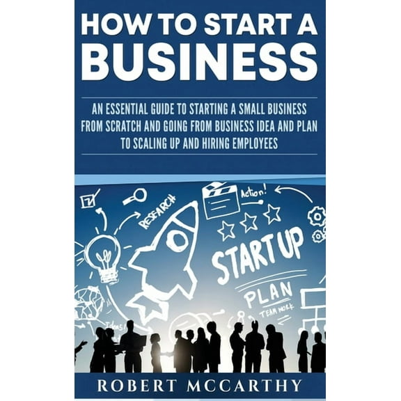 How to Start a Business: An Essential Guide to Starting a Small Business from Scratch and Going from Business Idea and P, (Hardcover)