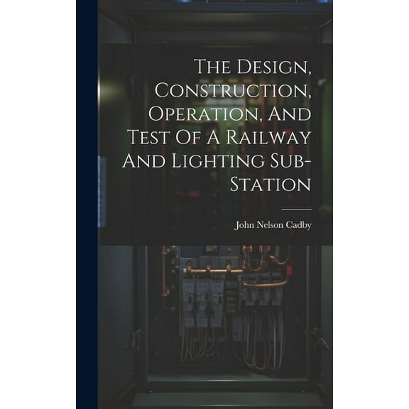 The Design, Construction, Operation, And Test Of A Railway And Lighting Sub-station (Hardcover)