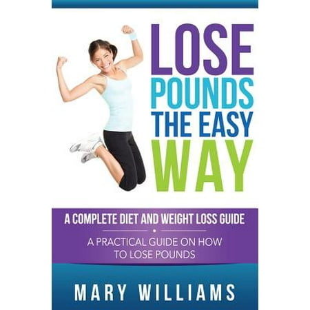 Lose Pounds the Easy Way : A Complete Diet and Weight Loss Guide: A Practical Guide on How to Lose (Best Way To Lose Pounds)