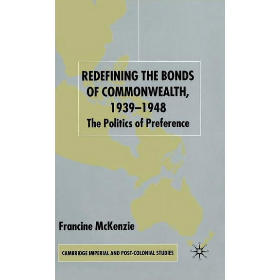 Cambridge Imperial and Post-Colonial Stu Redefining the Bonds of Commonwealth, 1939-1948: The Politics of Preference, (Hardcover)