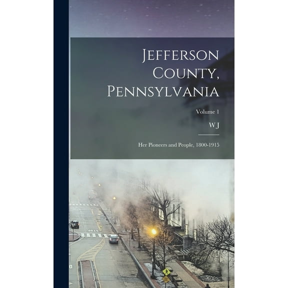Jefferson County, Pennsylvania : Her Pioneers and People, 1800-1915; Volume 1 (Hardcover)