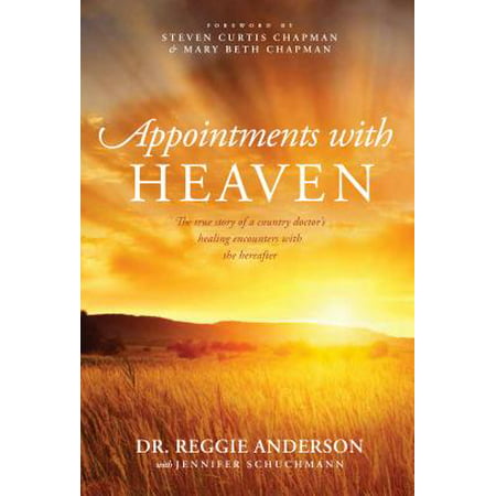 Appointments with Heaven : The True Story of a Country Doctor, His Struggles with Faith and Doubt, and His Healing Encounters with the