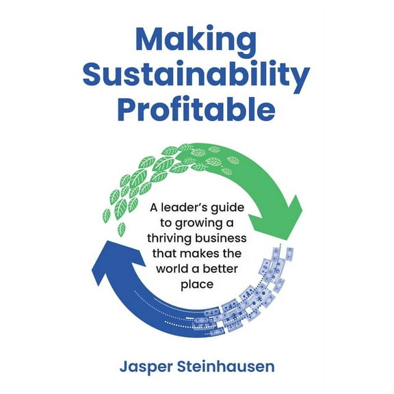 Making Sustainability Profitable: A Leader's Guide to Growing a Thriving Business That Makes the World a Better Place, (Paperback)