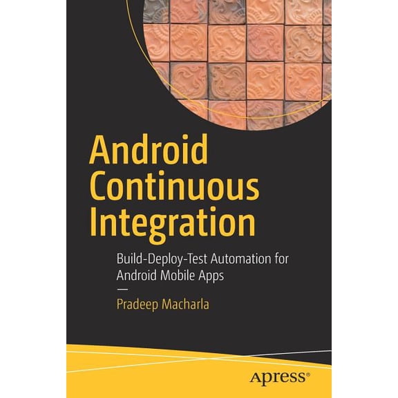Android Continuous Integration: Build-Deploy-Test Automation for Android Mobile Apps, (Paperback)