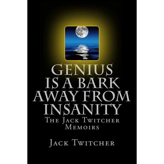 Genius Is a Bark Away from Insanity : The Jack Twitcher Memoirs