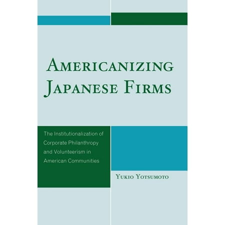 Americanizing Japanese Firms : The Institutionalization of Corporate Philanthropy and Volunteerism in American Communities (Paperback)