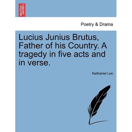 Lucius Junius Brutus Father of His Country. a Tragedy in Five Acts and in Verse. (Paperback)