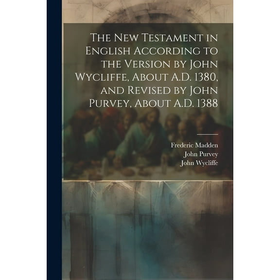 The New Testament in English According to the Version by John Wycliffe, About A.D. 1380, and Revised by John Purvey, About A.D. 1388 (Paperback)