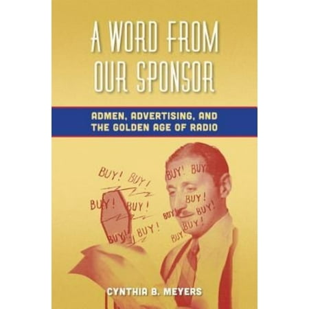 A Word from Our Sponsor: Admen, Advertising, and the Golden Age of Radio