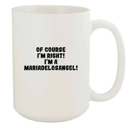 

Of Course I m Right! I m A Mariadelosangel! - Ceramic 15oz White Mug White