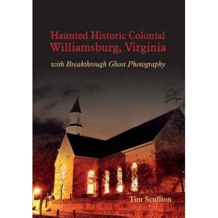 Historic Ghosts - Haunted Historic Colonial Williamsburg Virginia : With Breakthrough Ghost Photography