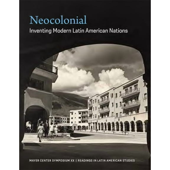 Neocolonial: Inventing Modern Latin American Nations, Mayer Center Symposium XX, (Paperback)