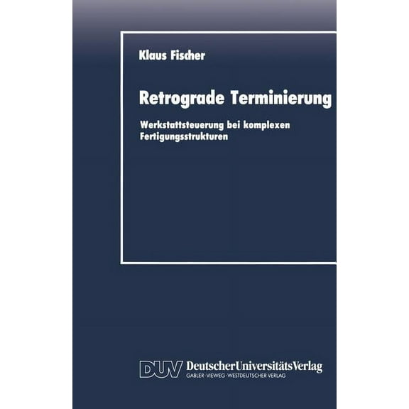 Duv Wirtschaftswissenschaft Retrograde Terminierung: Werkstattsteuerung Bei Komplexen Fertigungsstrukturen, (Paperback)