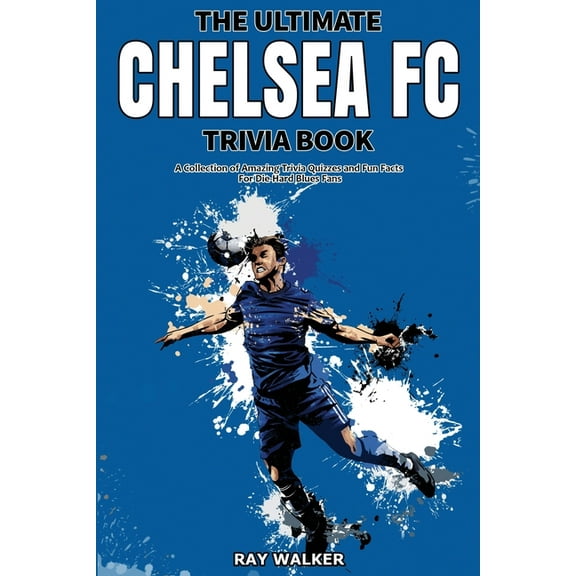 The Ultimate Chelsea FC Trivia Book: A Collection of Amazing Trivia Quizzes and Fun Facts for Die-Hard Blues Fans!, (Paperback)