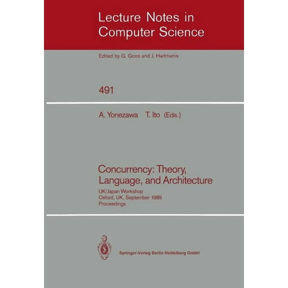 Lecture Notes in Computer Science Concurrency: Theory, Language, and Architecture: Uk/Japan Workshop, Oxford, Uk, September 25-27, 1989, Proceedings, Book 491, (Paperback)