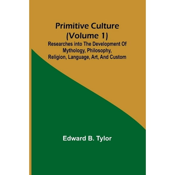 Primitive culture (Volume 1): Researches into the development of mythology, philosophy, religion, language, art, and cus, (Paperback)