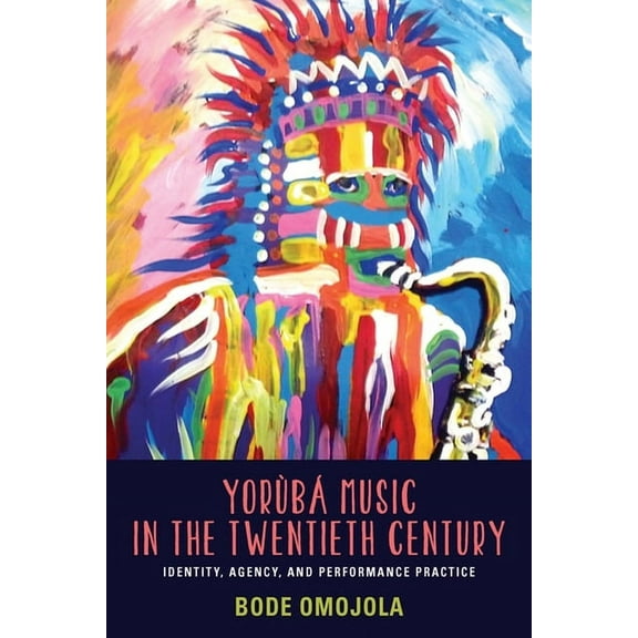 Eastman/Rochester Studies Ethnomusicolog YorÃ¹bÃ¡ Music in the Twentieth Century: Identity, Agency, and Performance Practice, Book 2, (Paperback)