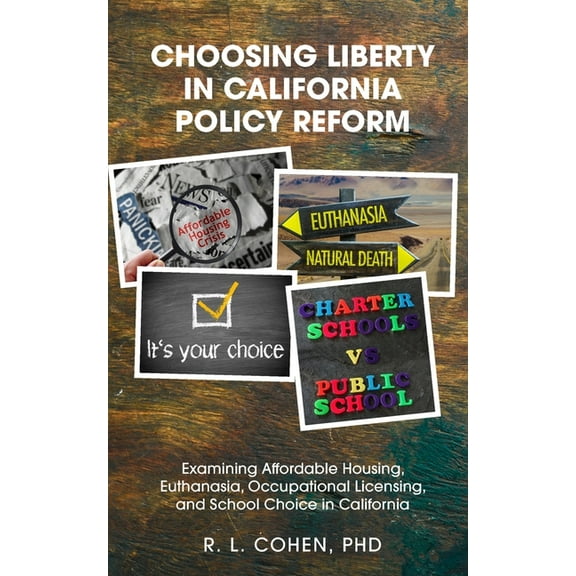 Liberty and Freedom Choosing Liberty in California Policy Reform: Examining Affordable Housing, Euthanasia, Occupational Licensing, and Scho, (Paperback)