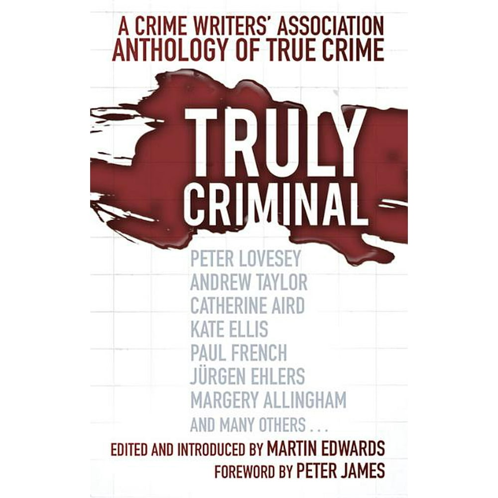 Truly Criminal A Crime Writers' Association Anthology of True Crime