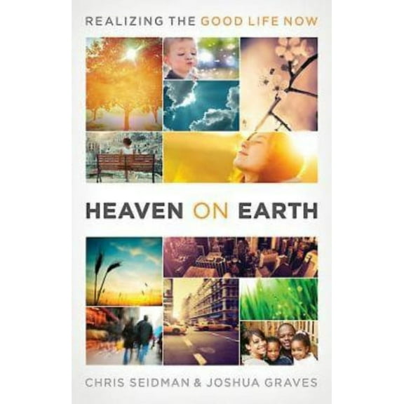Heaven on Earth: Realizing the Good Life Now, (Paperback)
