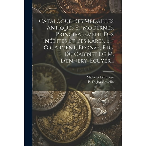 Catalogue Des Médailles Antiques Et Modernes, Principalement Des Inédites Et Des Rares, En Or, Argent, Bronze, Etc. Du Cabinet De M. D'ennery, Écuyer... (Paperback)
