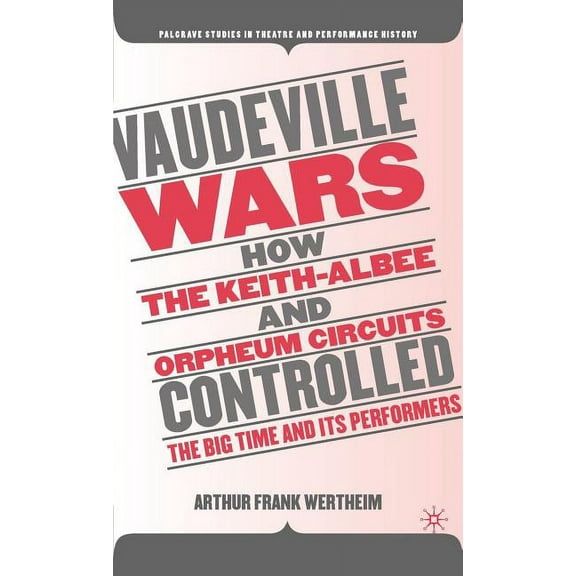 Palgrave Studies in Theatre and Performa Vaudeville Wars: How the Keith-Albee and Orpheum Circuits Controlled the Big-Time and Its Performers, (Hardcover)