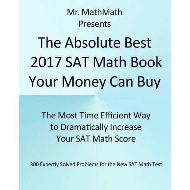 The Absolute Best 2017 SAT Math Book Your Money Can Buy : The Most Time Efficient Way to Dramatically Increase Your SAT Math Score (Paperback)