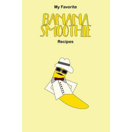 My Favorite Banana Smoothie Recipes: A Blank Recipe Journal for You to Collect Your Best Nutritious Smoothie Recipes to Enhance Your Healthy Lifestyle (Best Universal Nutrition Products)