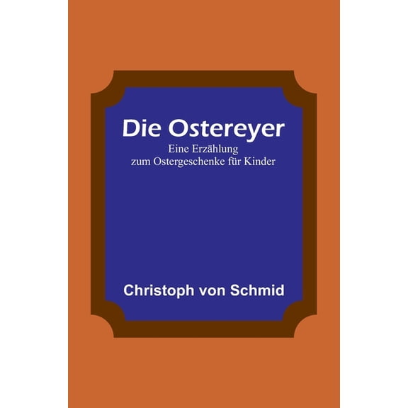 Die Ostereyer: Eine Erzählung zum Ostergeschenke für Kinder, (Paperback)