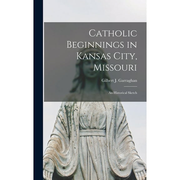 Catholic Beginnings in Kansas City, Missouri : an Historical Sketch (Hardcover)